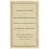 Architecture of a Technodemocracy: How Technology and Democracy Can Revolutionize Governments, Empower the 100%, and End the 1% System