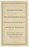 Architecture of a Technodemocracy: How Technology and Democracy Can Revolutionize Governments, Empower the 100%, and End the 1% System