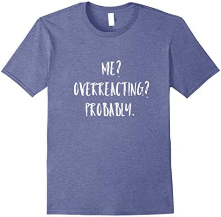 Mens Me? Overreacting? Probably. Sarcastic Humorous Cute Shirt Large Heather Blue