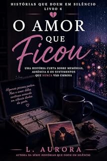 Livro O Amor Que Ficou: Uma história curta sobre memórias, ausência e os sentimentos que nunca vão embora (Histórias Que Doem em Silêncio)