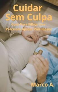 Livro Cuidar Sem Culpa : Guia Para Filhos Que Precisam Ajudar Pais Idosos