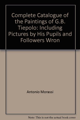 Complete Catalogue of the Paintings of G.B. Tiepolo: Including Pictures by His Pupils and Followers Wron