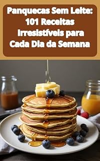 Livro Receitas de Panquecas Sem Leite: 101 Receitas de Panquecas Sem Leite Irresistíveis para Cada Dia da Semana