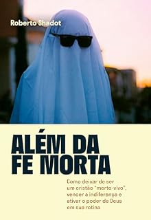 Livro Além da Fé Morta: Como deixar de ser um cristão "morto-vivo", vencer a indiferença e ativar o poder de Deus em sua rotina