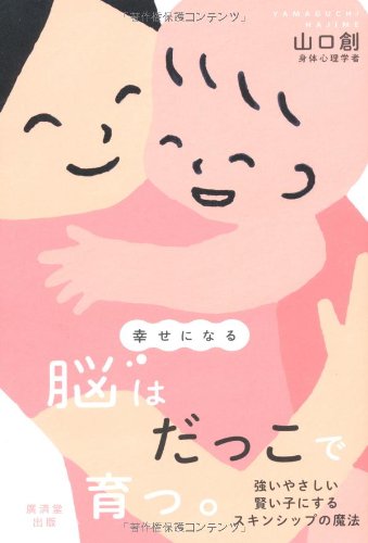 幸せになる脳はだっこで育つ 強いやさしい賢い子にするスキンシップの魔法 山口 創 本 通販