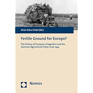 Fertile Ground for Europe?: The History of European Integration and the Common Agricultural Policy since 1945