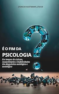 Livro É O FIM DA PSICOLOGIA ?: Em tempos de cinismo, ressentimento e (in)felicidades. Um diagnóstico ontológico e sociológico