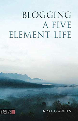 Blogging a Five Element Life (Five Element Acupuncture) by Nora Franglen