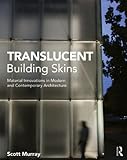 Translucent Building Skins: Material Innovations in Modern and Contemporary Architecture by Scott Murray