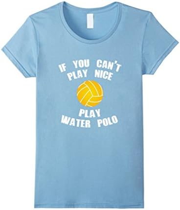 Women's If You Can't Play Nice Play Water Polo Funny T-Shirt Medium Baby Blue