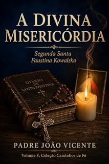 Livro A Divina Misericórdia: Guia Completo Para Rezar o Terço da Misericórdia, Conhecer a Devoção de Santa Faustina Kowalska e Confiar no Amor Misericordioso de Jesus (Caminhos de Fé Livro 8)