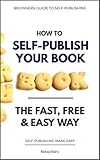 How to Self-Publish Your Book: The Fast, Free & Easy Way (Self-Publishing Made Easy Book 1) by Mateja Klaric