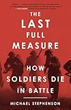 The Last Full Measure: How Soldiers Die in Battle by Michael Stephenson