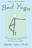 Bed Yoga: Easy, Healing, Yoga Moves You Can Do in Bed (Absolute Beginner Series) by Blythe Ayne Ph.D.