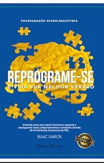 Livro REPROGRAME-SE E VIVA SUA MELHOR VERSÃO: Entenda como sua mente funciona e aprenda a reprogramar seus comportamentos e emoções através de Ferramentas Exclusivas da PNL