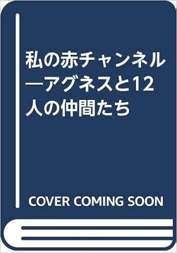 私の赤チャンネル アグネスと12人の仲間たち アグネス チャン 本 通販 Amazon