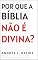 Livro Por Que a Bíblia Não é Divina? (A Bíblia como você nunca viu)