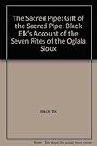 The Gift of the Sacred Pipe: Based on Black Elk's Account of the Seven Rites of the Oglala Sioux by
