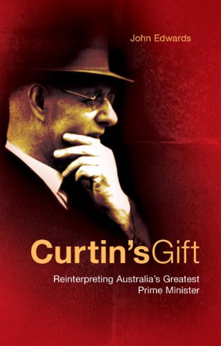 Curtin's Gift: Reinterpreting Australia's greatest prime minister by John Edwards