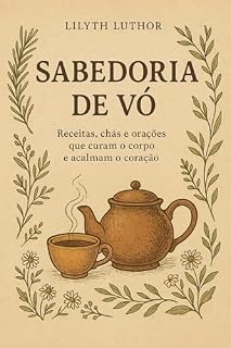 Sabedoria de vó: Receitas, chás e orações que curam o corpo e acalmam o coração.