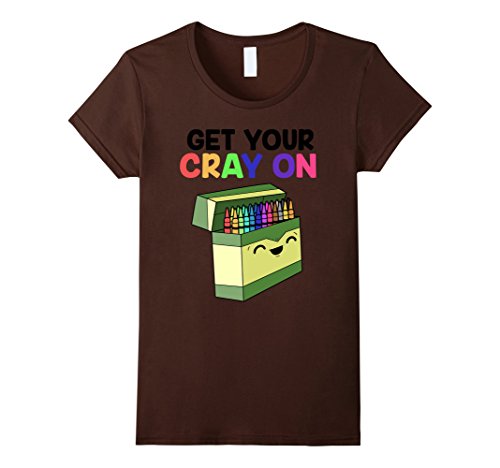 Womens Get Your Cray On Teacher Shirt - Art Teacher Gift T-Shirt Medium Brown