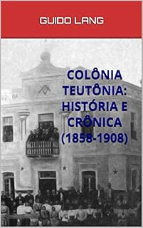 Livro COLÔNIA TEUTÔNIA: HISTÓRIA E CRÔNICA (1858-1908)