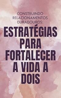 Livro CONSTRUINDO RELACIONAMENTOS DURADOUROS: ESTRATÉGIAS PARA FORTALECER A VIDA A DOIS