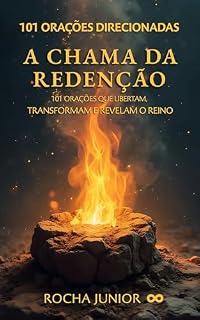 A Chama da Redenção: 101 Orações que Libertam, Transformam e Revelam o Reino Eterno