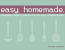 Amazon Com Easy Homemade Homemade Pantry Staples For The Busy