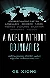 A World Without Boundaries: A story of human atrocities, despair, migration, and interconnections by Ge Xiong