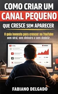 Livro COMO CRIAR UM CANAL PEQUENO QUE CRESCE SEM APARECER: O guia honesto para crescer no Youtube sem viral, sem dinheiro e sem desistir