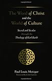 The Word of Christ and the World of Culture: Sacred and Secular Through the Theology of Karl Barth by 