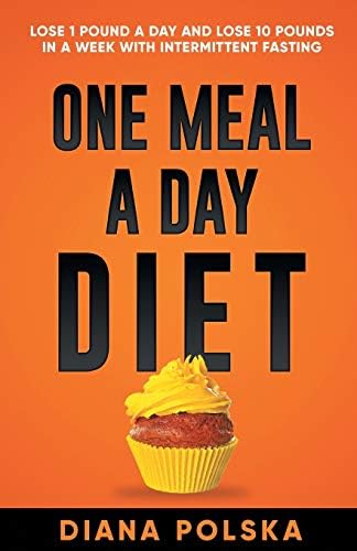 One Meal a Day Diet: Lose 1 Pound a Day and Lose 10 Pounds in a Week with Intermittent Fasting For Women and Men: Volume 1 (Intermittent Fasting For Men and Women)
