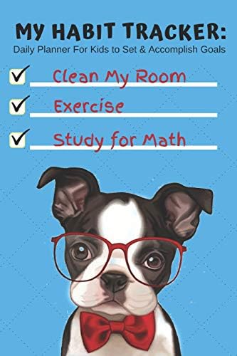 My Habit Tracker: Daily Planner For Kids to Set & Accomplish Goals Clean My Room Exercise Study for Math: Cute Boston Terrier Dog Day Agenda For ... Year, Chores, School, (6 Months of Planning)