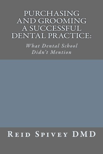 Purchasing and Grooming a Successful Dental Practice: What Dental School Didn't Mention (Volume 1)