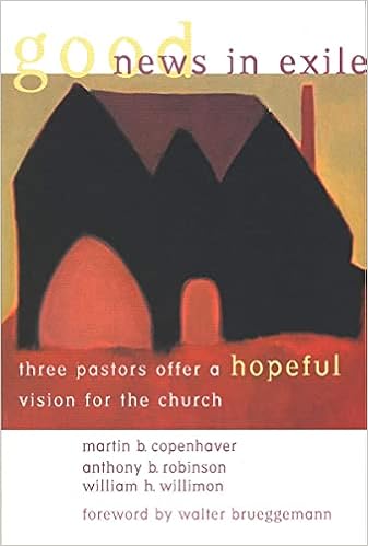 Good News In Exile Three Pastors Offer A Hopeful Vision For The Church Copenhaver Mr Martin B Robinson Mr Anthony B Willimon Mr William H Amazon Com Books