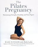 The Pilates Pregnancy: Maintaining Strength, Flexibility, And Your Figure