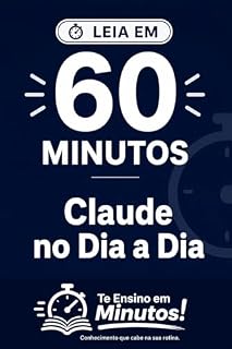 Livro Te Ensino em Minutos!: Claude no Dia a Dia em 60 Minutos: Integre o Claude à sua Rotina Completa | Guia Definitivo