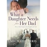What a Daughter Needs From Her Dad: How A Man Prepares His Daughter For Life