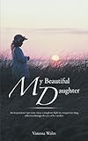 Image de My Beautiful Daughter: An Inspirational True Story About A Daughters Fight To Conquer Her Drug Addiction Through The Eyes Of Her Mother.