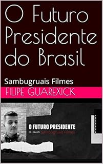 Livro O Futuro Presidente do Brasil: Sambugruais Filmes (Filipe Guarexick - Sambugruais Filmes 1 Livro 2)