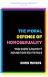 The Moral Defense of Homosexuality: Why Every Argument against Gay Rights Fails