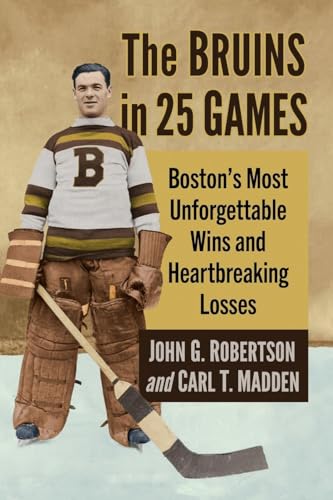 The Bruins in 25 Games: Boston's Most Unforgettable Wins and Heartbreaking Losses