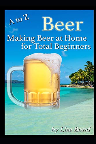 A to Z Beer Making Beer at Home for Total Beginners by Lisa Bond