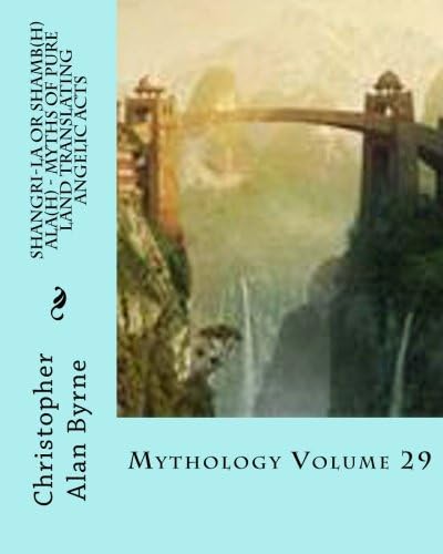 Shangri-La or Shamb(h)ala(h) - Myths of Pure Land Translating Angelic Acts: Mythology Volume 29