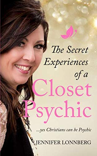 The Secret Experiences of a Closet Psychic: ...yes Christians can be Psychic by Jennifer Lonnberg