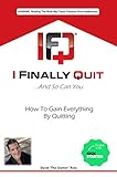 I Finally Quit...And So Can You: How to Gain Everything by Quitting