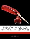 Skrifter Och Handlingar: Til Uplysning I Swenska Kyrko Och Reformations Historien, Volume 5 (Swedish by 