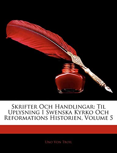 Skrifter Och Handlingar: Til Uplysning I Swenska Kyrko Och Reformations Historien, Volume 5 (Swedish by Uno Von Troil