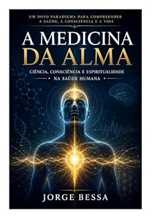 Livro A MEDICINA DA ALMA: Ciência, Consciência e Espiritualidade na Saúde Humana